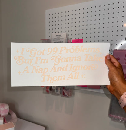 " I Got 99 Problems, But I'm Going To Take a Nap & Ignore Them All " - Single Color